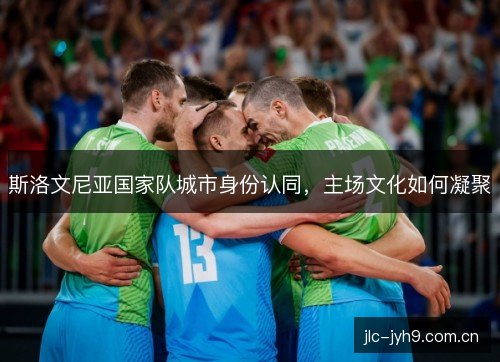 斯洛文尼亚国家队城市身份认同，主场文化如何凝聚